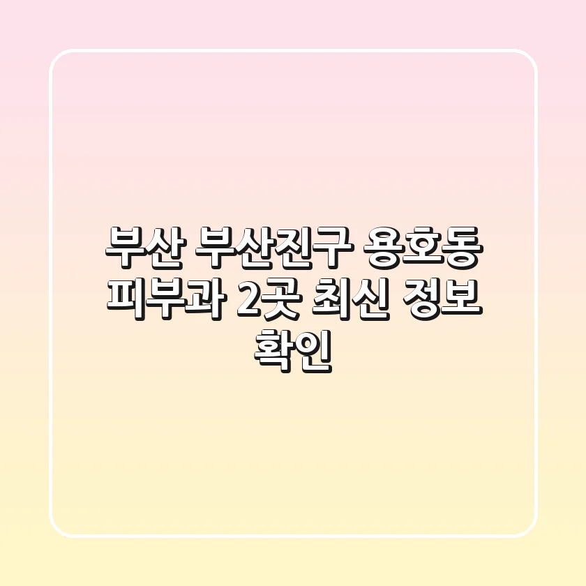 부산 부산진구 용호동 피부과 2곳 최신 정보 확인