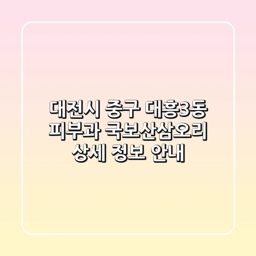 대전시 중구 대흥3동 피부과: 국보산삼오리 상세 정보 안내