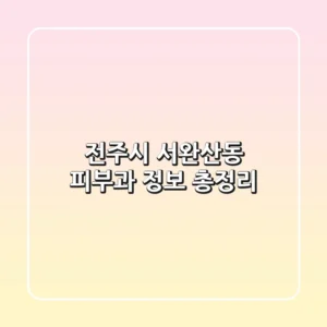 전주시 서완산동 피부과 정보 총정리