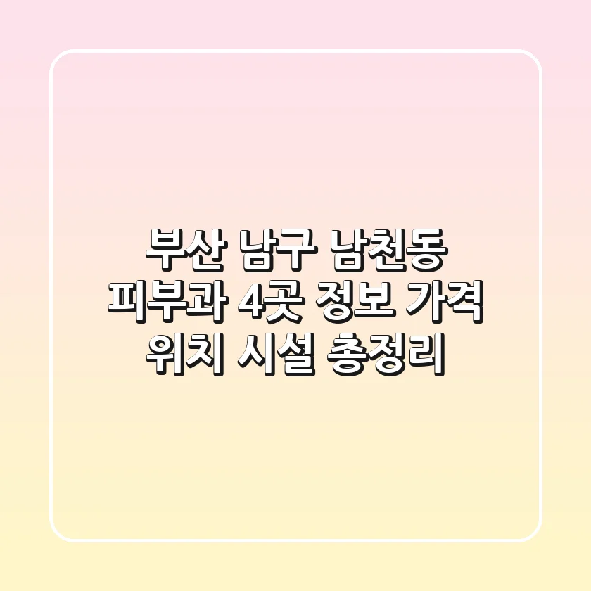 부산 남구 남천동 피부과 4곳 정보: 가격, 위치, 시설 총정리