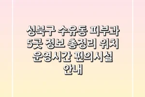 성북구 수유동 피부과 5곳 정보 총정리 – 위치, 운영시간, 편의시설 안내