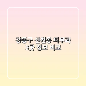 강동구 신천동 피부과 3곳 정보 비교