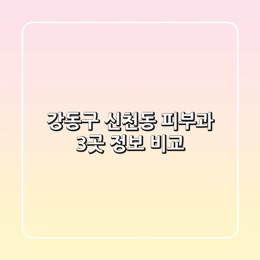 강동구 신천동 피부과 3곳 정보 비교