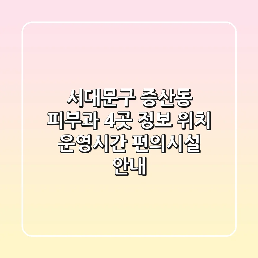 서대문구 증산동 피부과 4곳 정보 - 위치, 운영시간, 편의시설 안내
