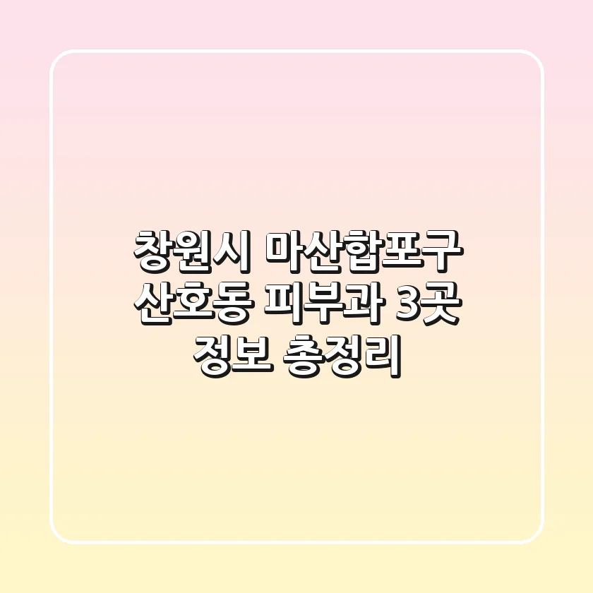 창원시 마산합포구 산호동 피부과 3곳 정보 총정리