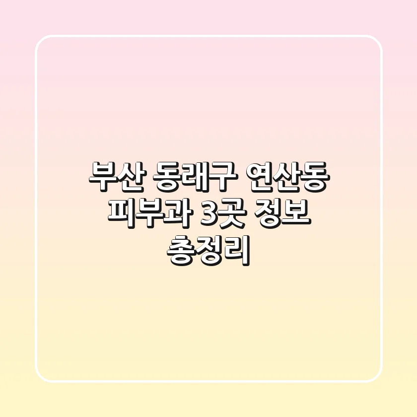 부산 동래구 연산동 피부과 3곳 정보 총정리