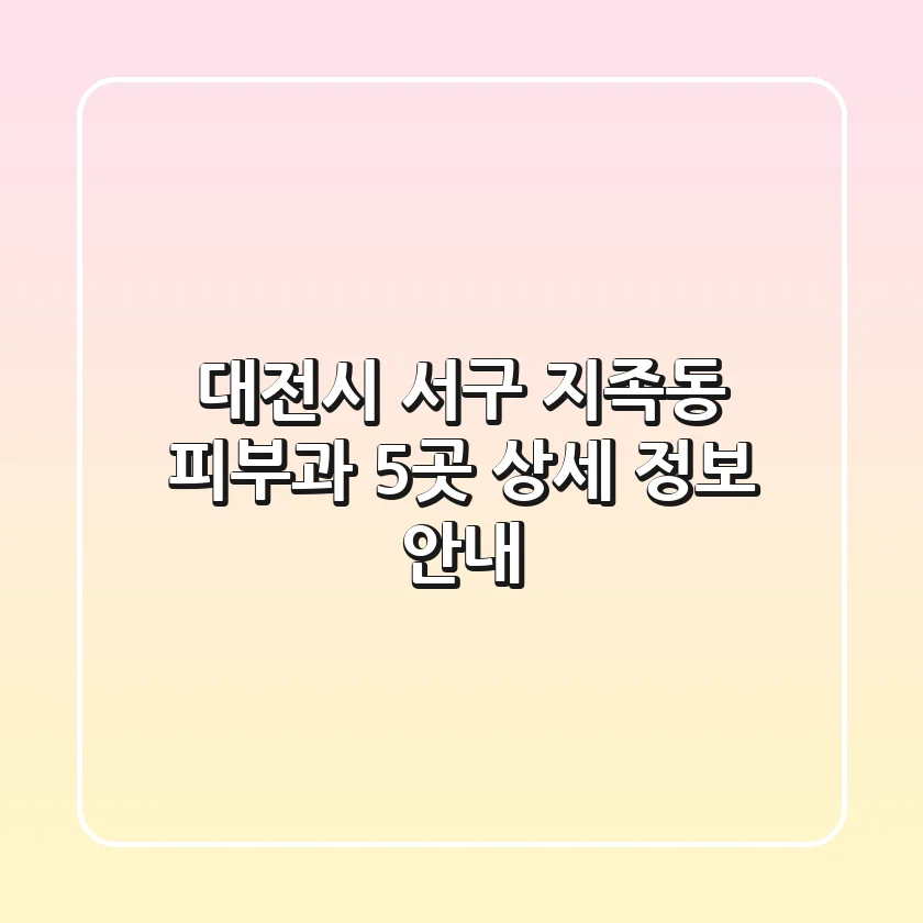 대전시 서구 지족동 피부과 5곳 상세 정보 안내