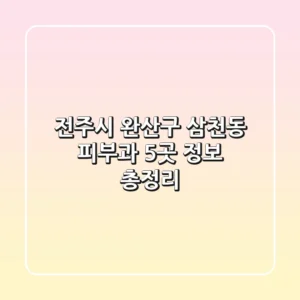 전주시 완산구 삼천동 피부과 5곳 정보 총정리