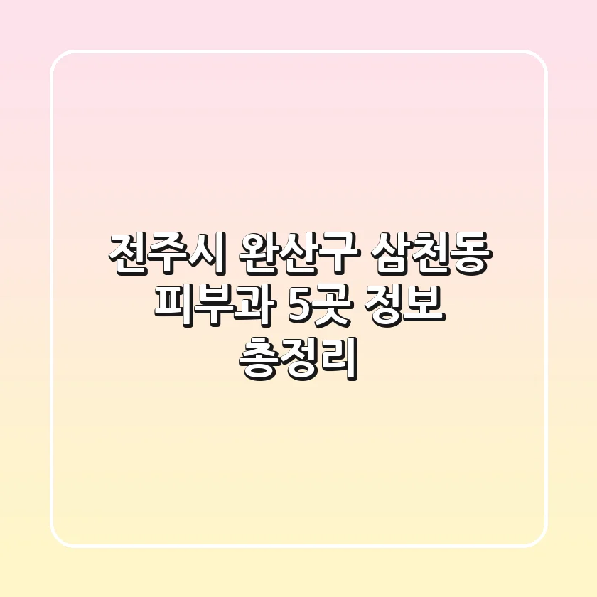 전주시 완산구 삼천동 피부과 5곳 정보 총정리
