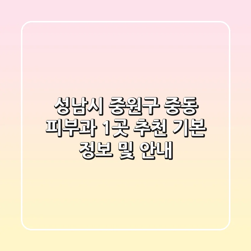성남시 중원구 중동 피부과 1곳 추천 - 기본 정보 및 안내