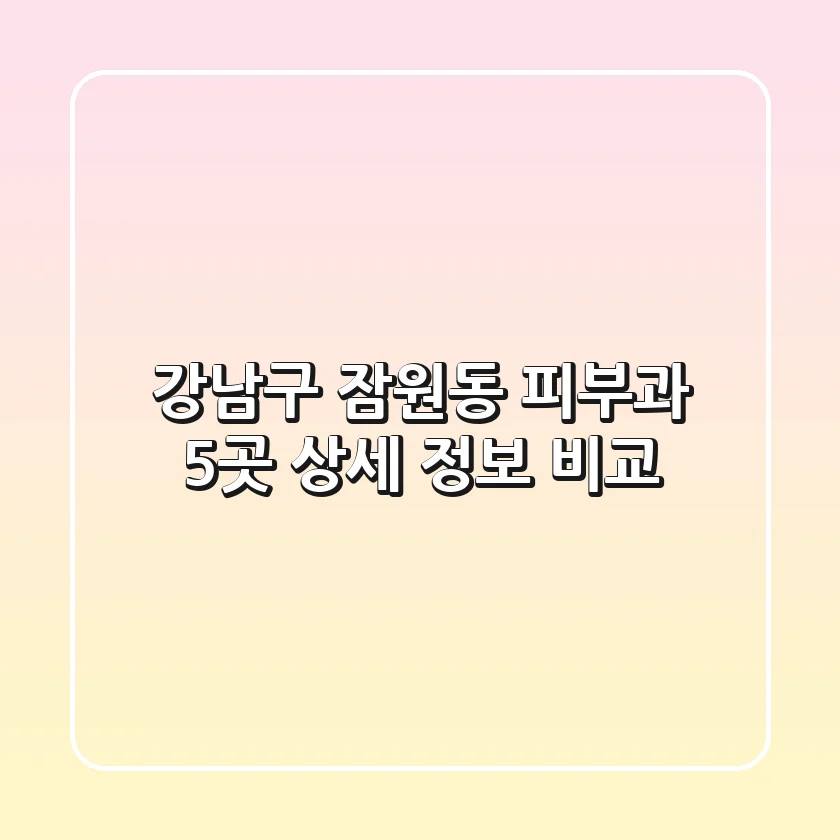 강남구 잠원동 피부과 5곳 상세 정보 비교