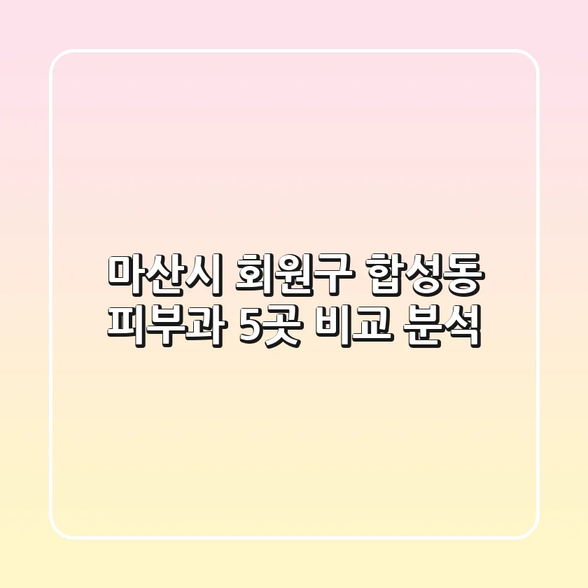 마산시 회원구 합성동 피부과 5곳 비교 분석