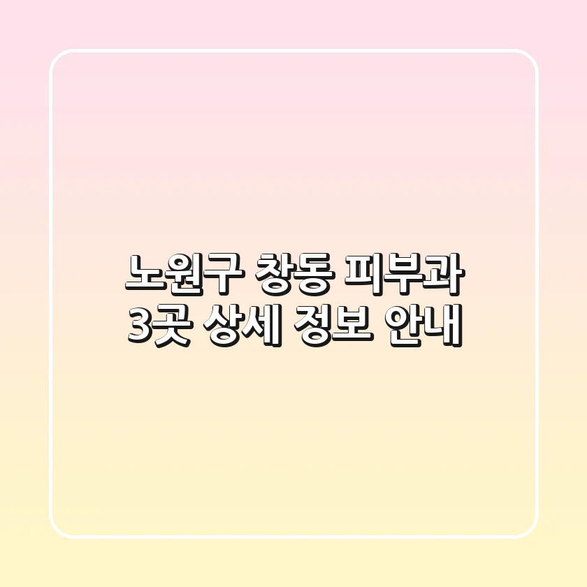노원구 창동 피부과 3곳 상세 정보 안내