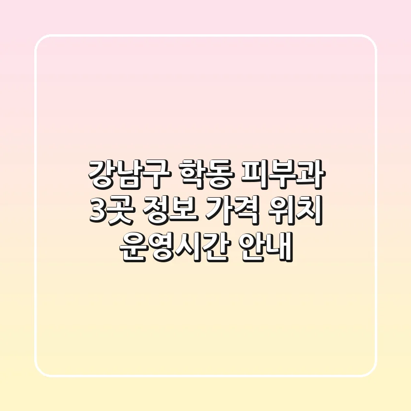 강남구 학동 피부과 3곳 정보 - 가격, 위치, 운영시간 안내