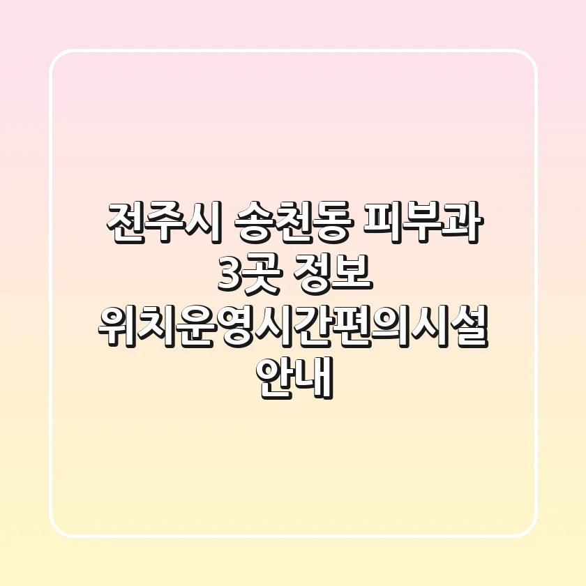 전주시 송천동 피부과 3곳 정보 - 위치/운영시간/편의시설 안내