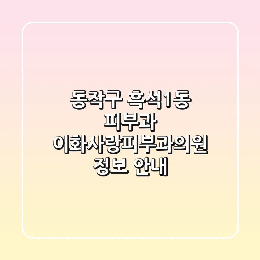 동작구 흑석1동 피부과: 이화사랑피부과의원 정보 안내