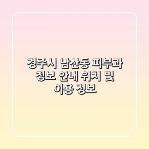 경주시 남산동 피부과 정보 안내 - 위치 및 이용 정보