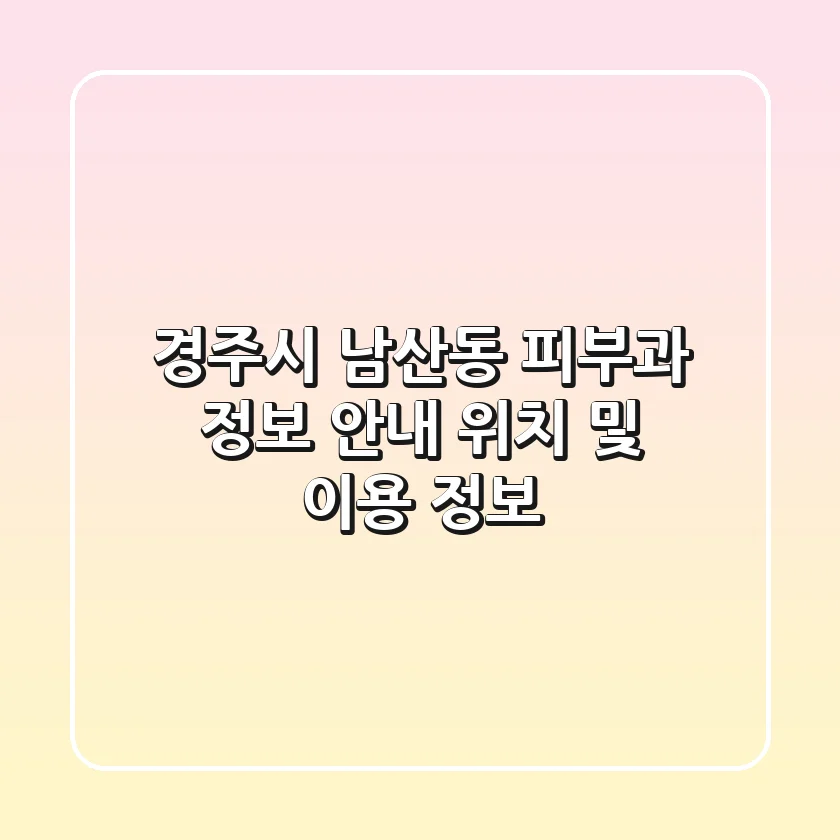 경주시 남산동 피부과 정보 안내 - 위치 및 이용 정보