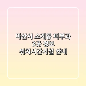 마산시 소계동 피부과 3곳 정보 - 위치/시간/시설 안내