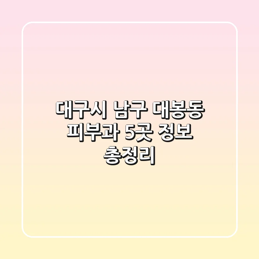 대구시 남구 대봉동 피부과 5곳 정보 총정리