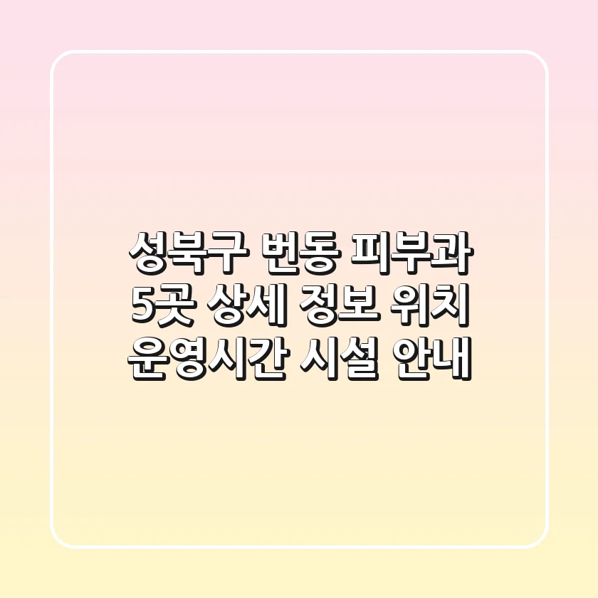 성북구 번동 피부과 5곳 상세 정보 - 위치, 운영시간, 시설 안내