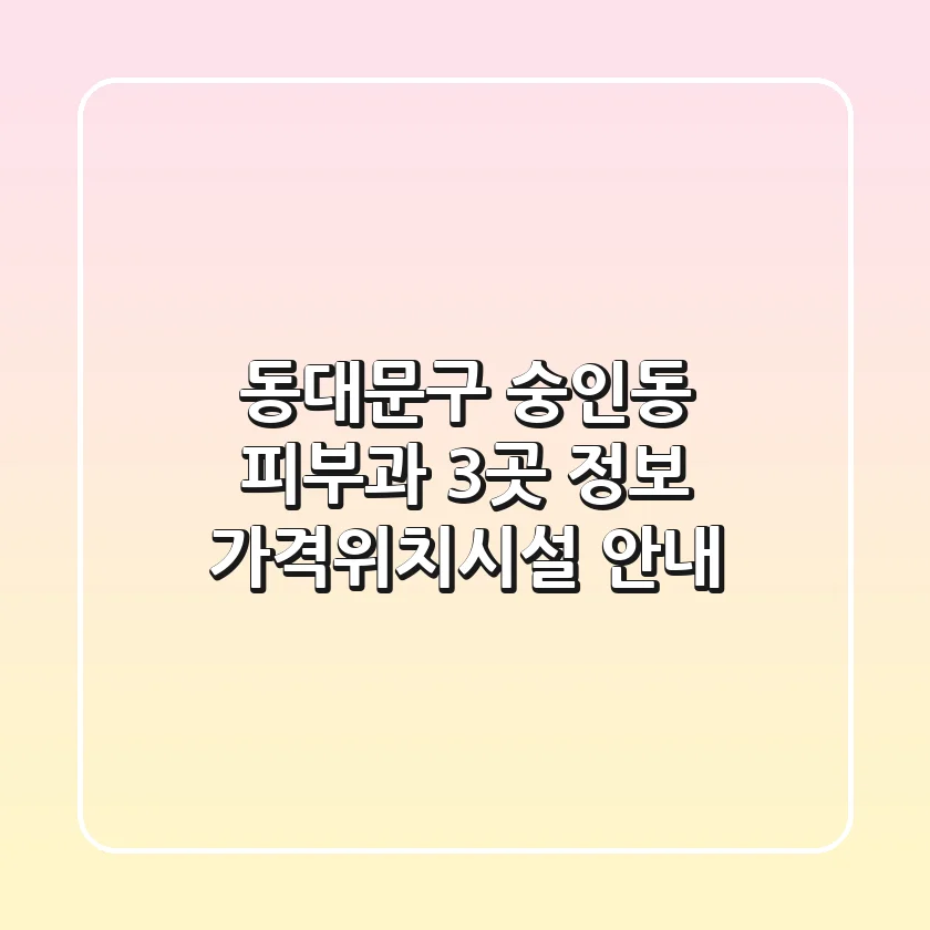 동대문구 숭인동 피부과 3곳 정보 - 가격/위치/시설 안내