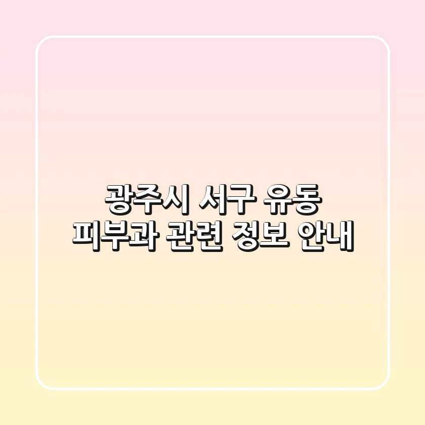 광주시 서구 유동 피부과 관련 정보 안내