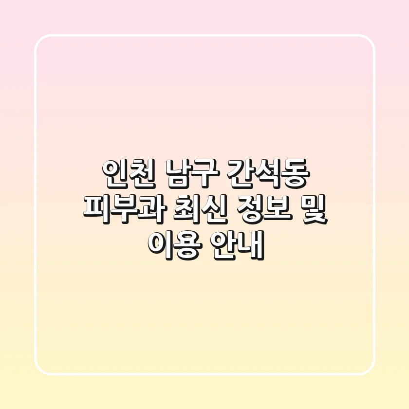 인천 남구 간석동 피부과: 최신 정보 및 이용 안내