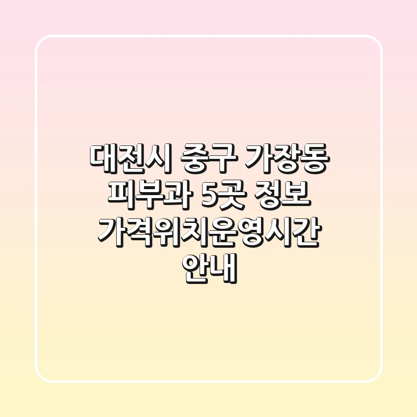 대전시 중구 가장동 피부과 5곳 정보 - 가격/위치/운영시간 안내