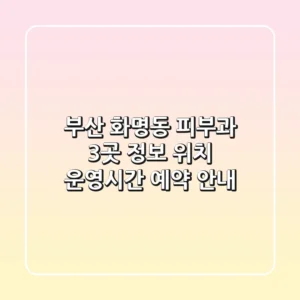 부산 화명동 피부과 3곳 정보 - 위치, 운영시간, 예약 안내