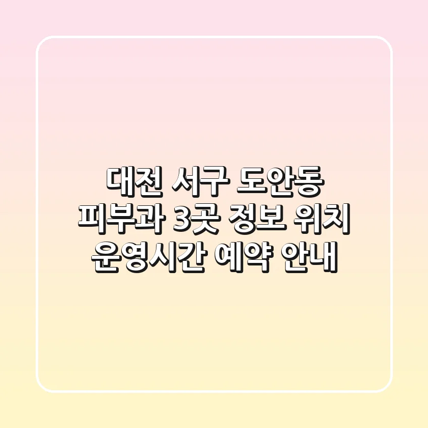 대전 서구 도안동 피부과 3곳 정보: 위치, 운영시간, 예약 안내