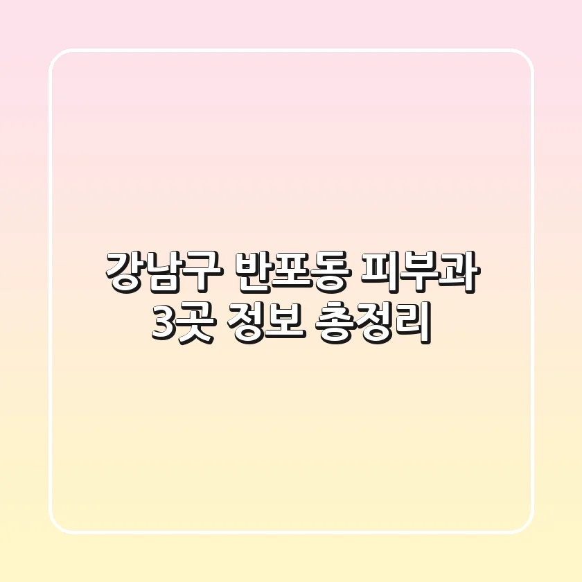 강남구 반포동 피부과 3곳 정보 총정리