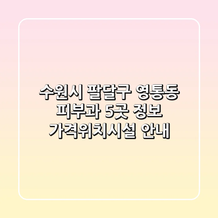 수원시 팔달구 영통동 피부과 5곳 정보 - 가격/위치/시설 안내