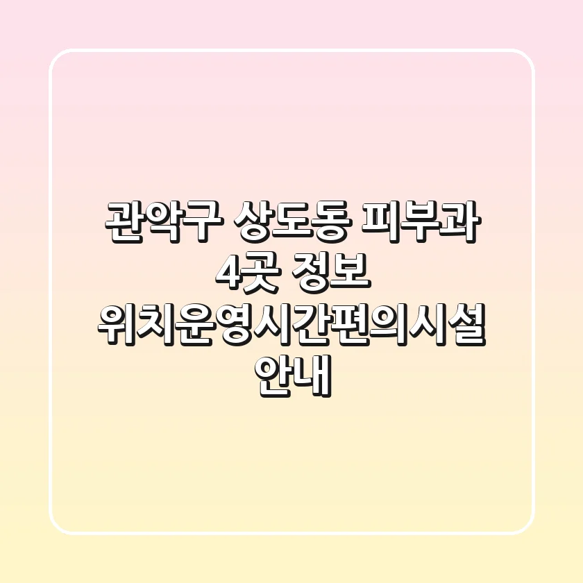 관악구 상도동 피부과 4곳 정보 - 위치/운영시간/편의시설 안내