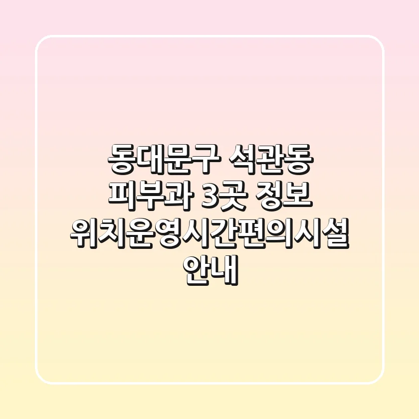 동대문구 석관동 피부과 3곳 정보 - 위치/운영시간/편의시설 안내