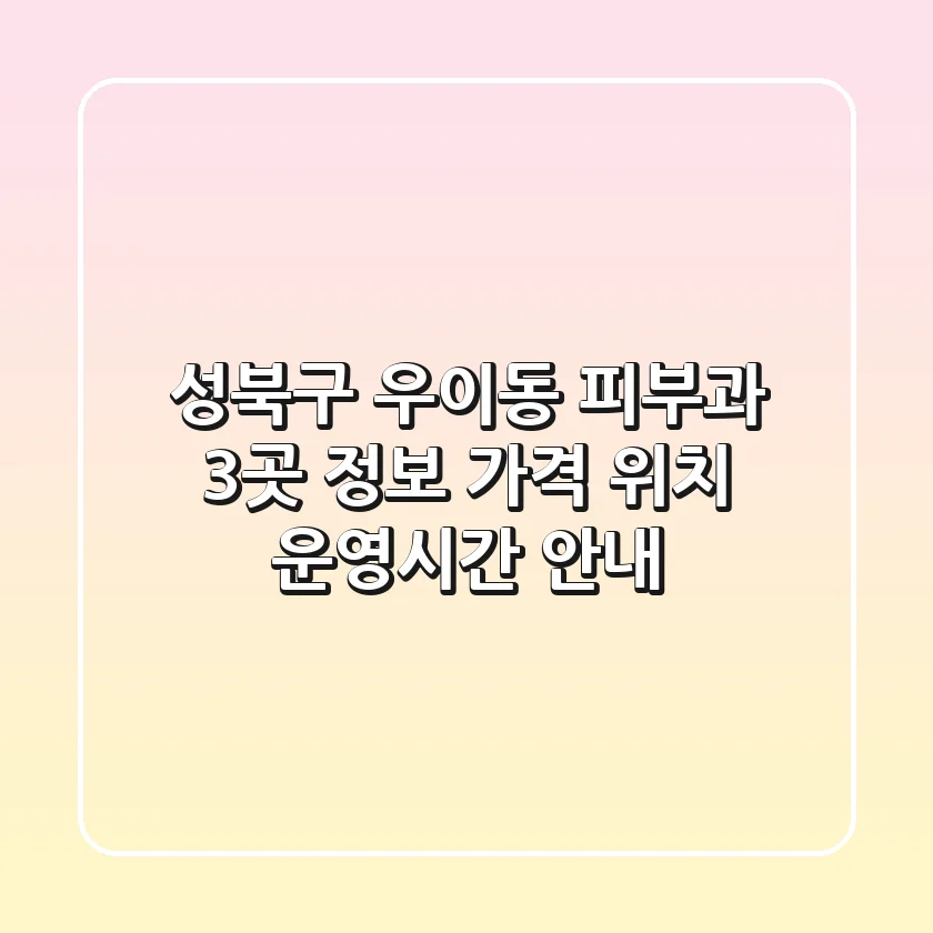 성북구 우이동 피부과 3곳 정보 - 가격, 위치, 운영시간 안내