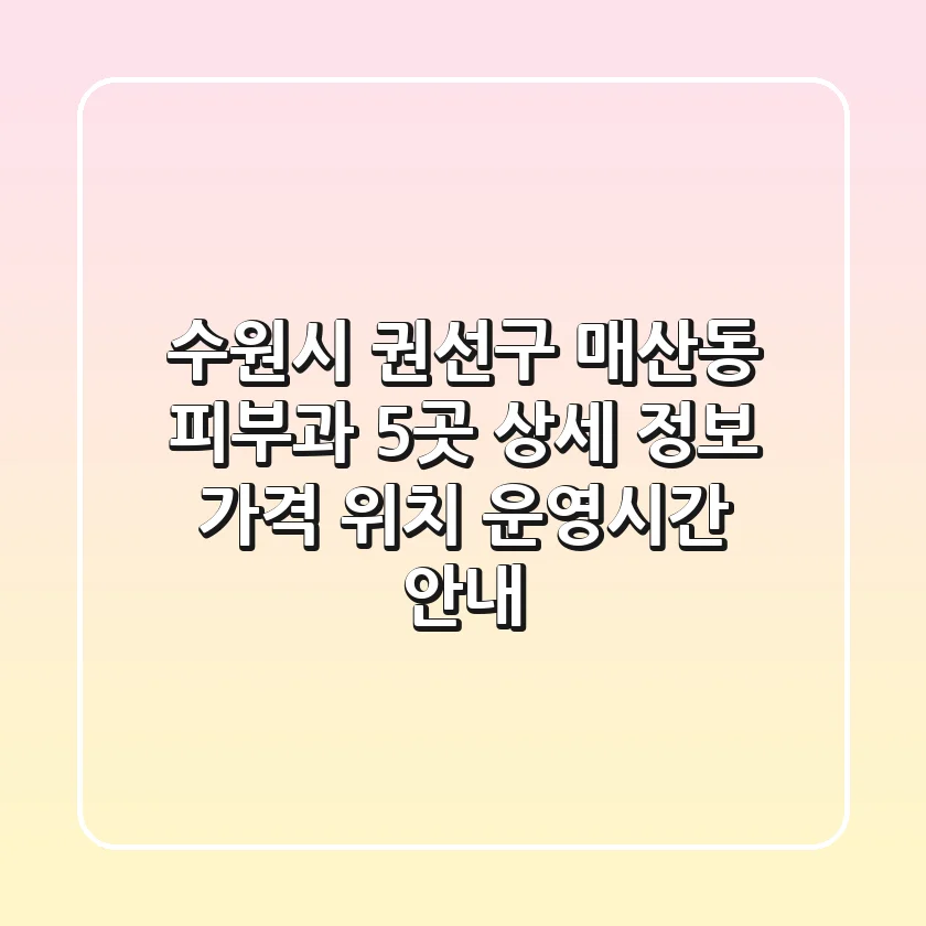수원시 권선구 매산동 피부과 5곳 상세 정보 - 가격, 위치, 운영시간 안내