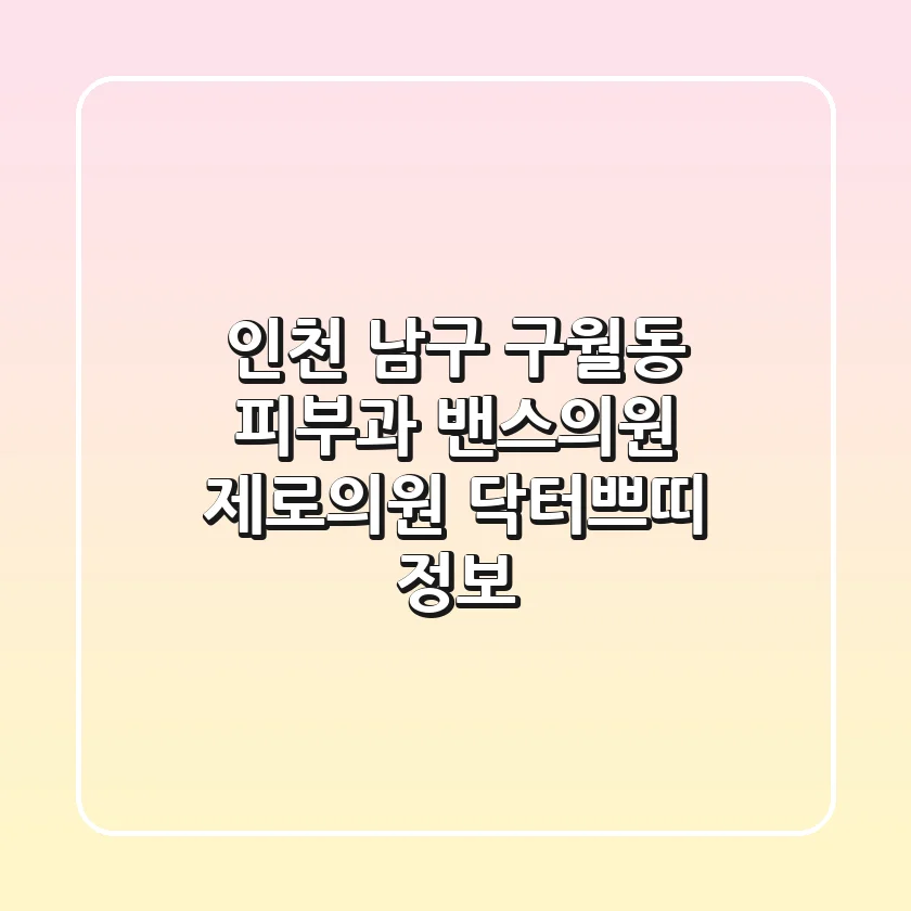 인천 남구 구월동 피부과: 밴스의원, 제로의원, 닥터쁘띠 정보
