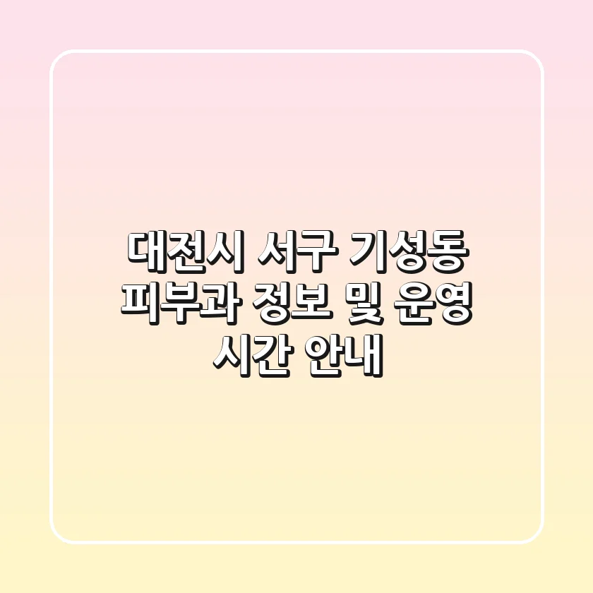 대전시 서구 기성동 피부과 정보 및 운영 시간 안내