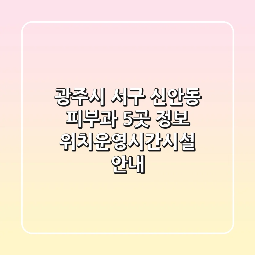 광주시 서구 신안동 피부과 5곳 정보 - 위치/운영시간/시설 안내