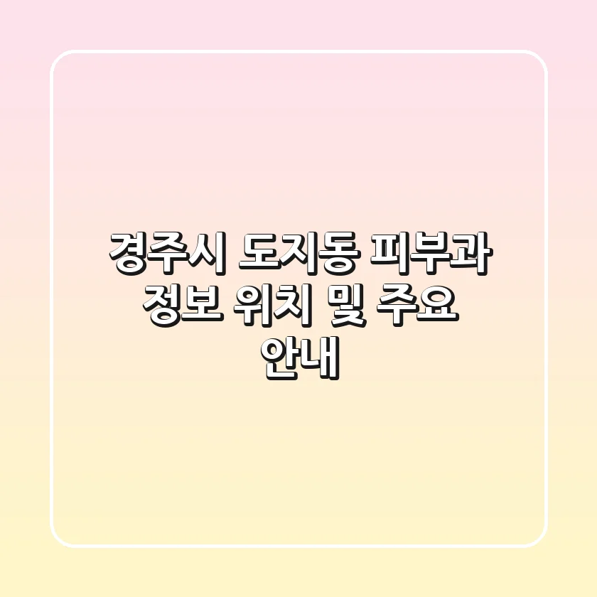 경주시 도지동 피부과: 정보, 위치 및 주요 안내