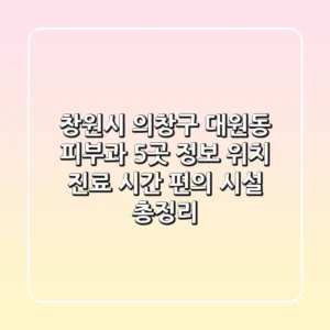 창원시 의창구 대원동 피부과 5곳 정보 - 위치, 진료 시간, 편의 시설 총정리