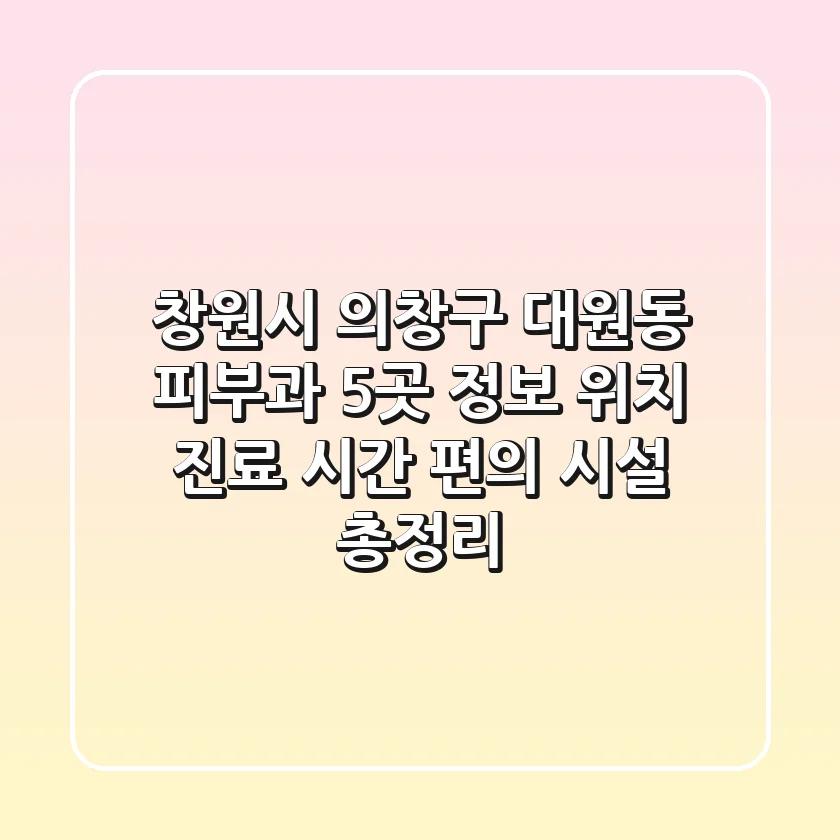 창원시 의창구 대원동 피부과 5곳 정보 - 위치, 진료 시간, 편의 시설 총정리