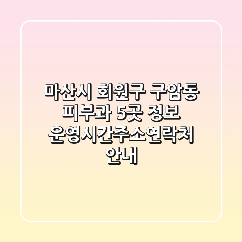 마산시 회원구 구암동 피부과 5곳 정보 - 운영시간/주소/연락처 안내