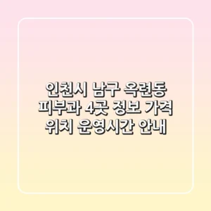 인천시 남구 옥련동 피부과 4곳 정보 - 가격, 위치, 운영시간 안내