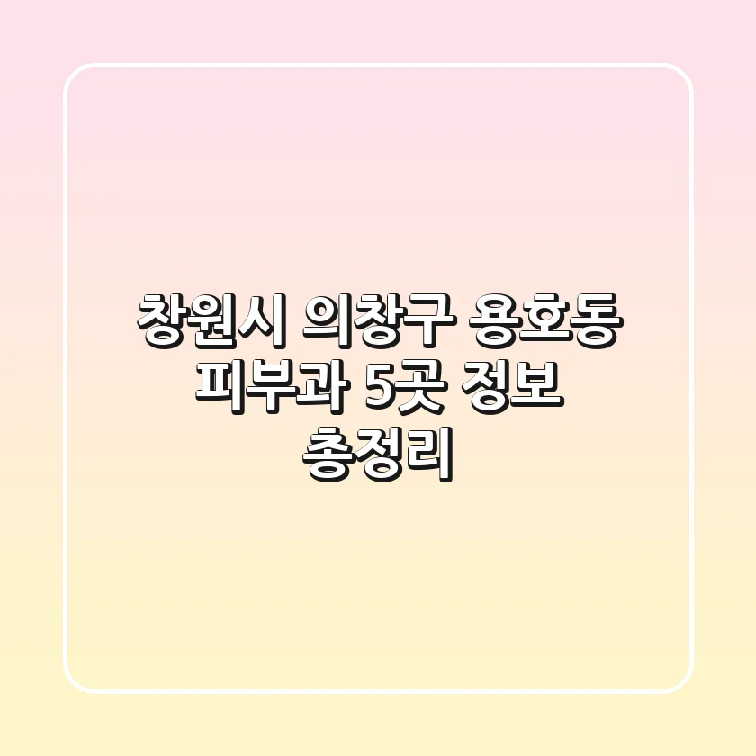 창원시 의창구 용호동 피부과 5곳 정보 총정리