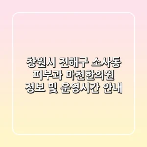 창원시 진해구 소사동 피부과: 마천한의원 정보 및 운영시간 안내