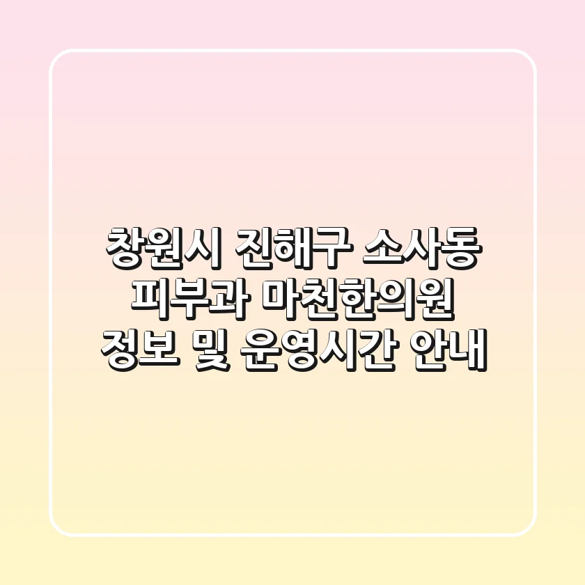 창원시 진해구 소사동 피부과: 마천한의원 정보 및 운영시간 안내