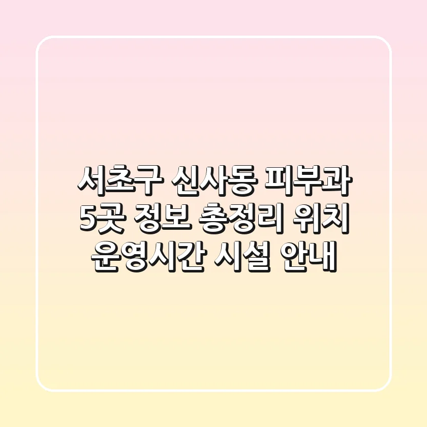 서초구 신사동 피부과 5곳 정보 총정리 - 위치, 운영시간, 시설 안내