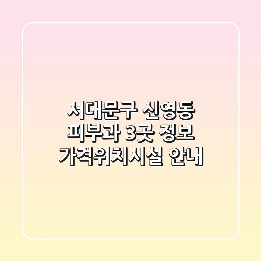 서대문구 신영동 피부과 3곳 정보 - 가격/위치/시설 안내